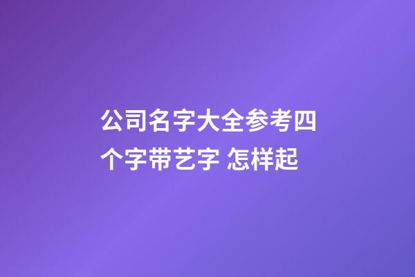公司名字大全参考四个字带艺字 怎样起-第1张-公司起名-玄机派